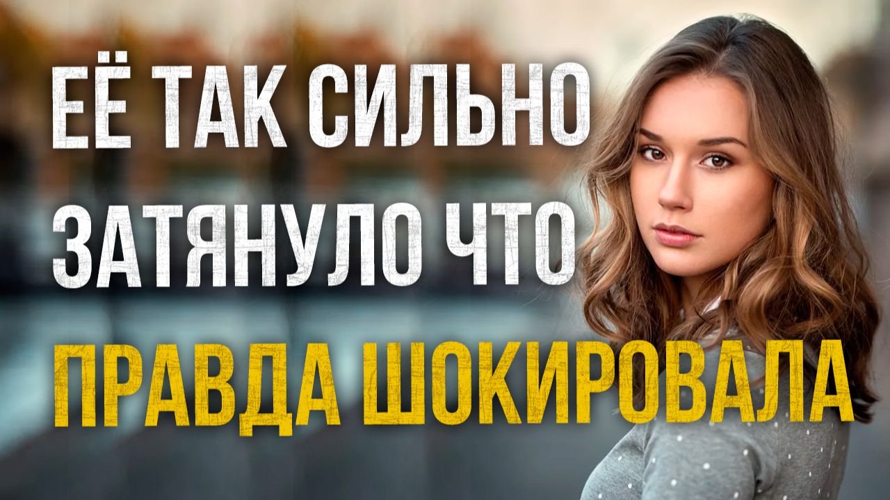 Истории измен - Её так сильно затянуло что правда шокировала