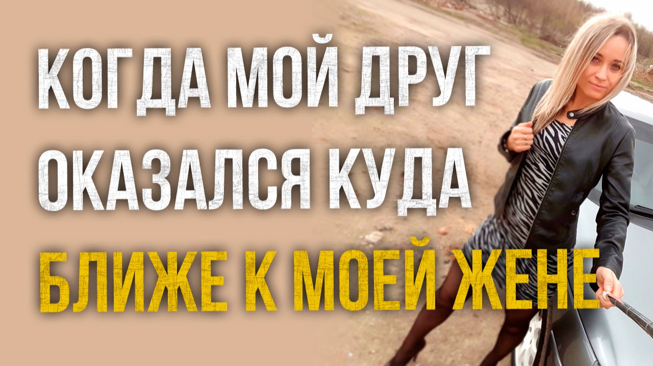 Истории измен - Когда мой друг оказался куда ближе к моей жене
