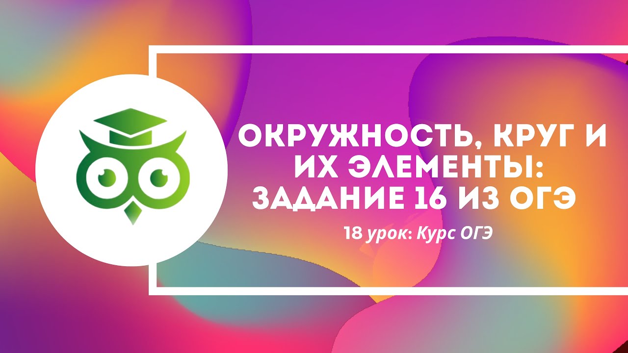 УРОК 18 КУРС ОГЭ ГЕОМЕТРИЯ: Окружность круг и их элементы. Задание 16