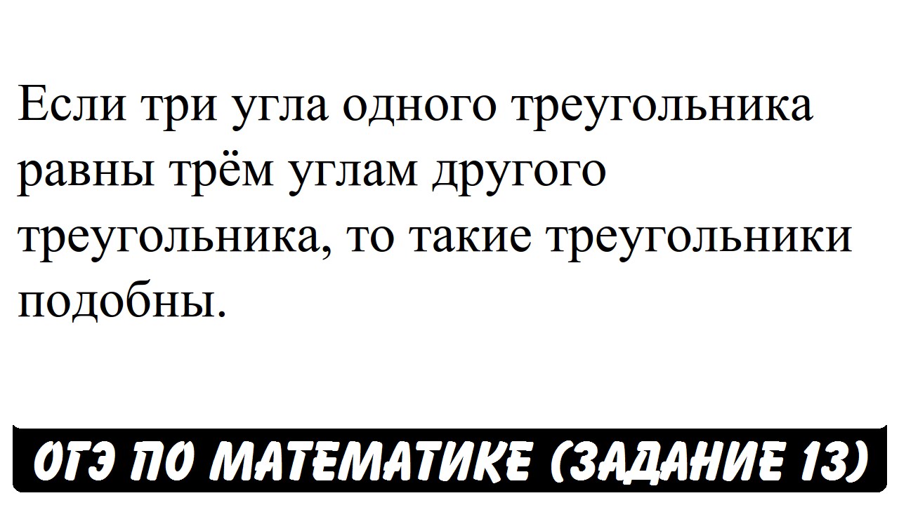 Если три угла одного треугольника равны трём углам ...  ОГЭ 2017  ЗАДАНИЕ 13  ШКОЛА ПИФАГОРА