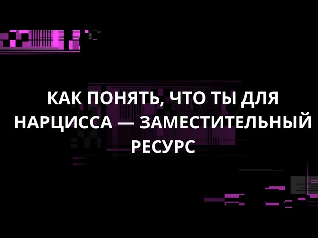 КАК ПОНЯТЬ, ЧТО ТЫ ДЛЯ НАРЦИССА — ЗАМЕСТИТЕЛЬНЫЙ РЕСУРС?