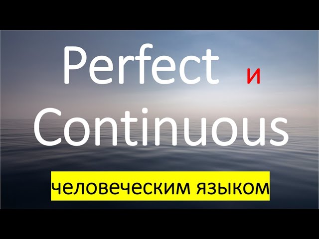 Perfect и Continuous. В чём их смысл? Что они обозначают? Что есть общего с русским языком?