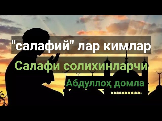 Салафийлар кимлар. Абдуллоҳ домла. Салафи солихин