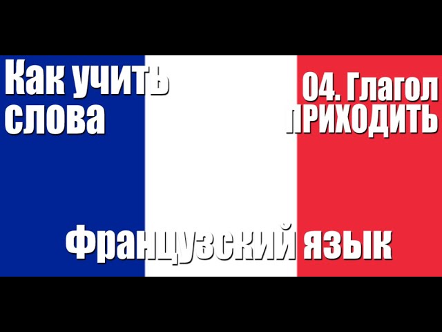 Как запоминать слова. 04.  Глагол ПРИХОДИТЬ.  Французский язык