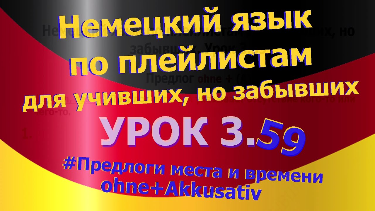 Немецкий язык по плейлистам для учивших, но забывших. Урок 3.59 Предлоги места и времени *ohne*