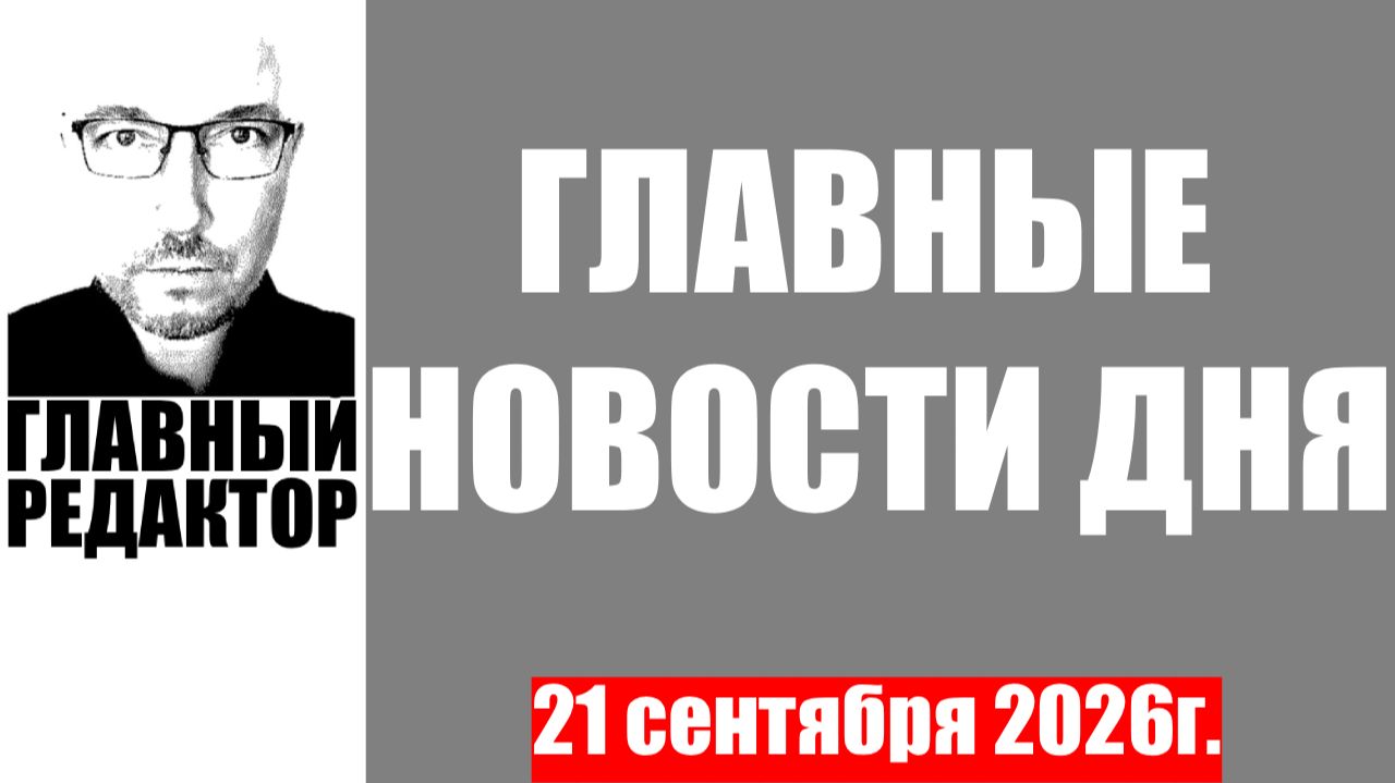 Главные новости дня. 21 сентября 2026