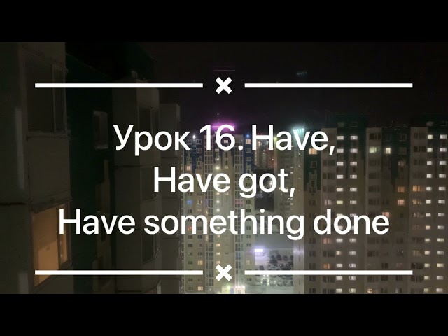 Урок 16. Have have got have something done. Аудиокурс по изучению английского языка.