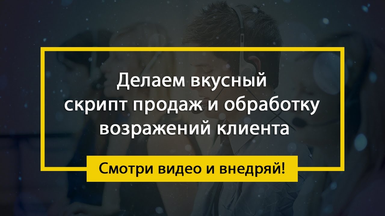 Делаем ВКУСНЫЙ скрипт продаж и обработку возражений клиента