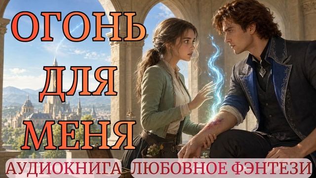 АУДИОКНИГА ЛЮБОВНОЕ ФЭНТЕЗИ: ОГОНЬ ДЛЯ МЕНЯ СЛУШАТЬ