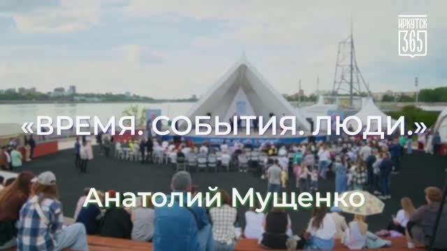 «Время. События. Люди» - Анатолий Мущенко. Иркутск - 365!