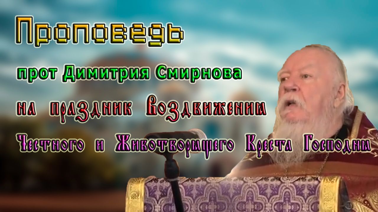 Проповедь прот Димитрия Смирнова на праздник Воздвижения Честного и Животворящего Креста Господня