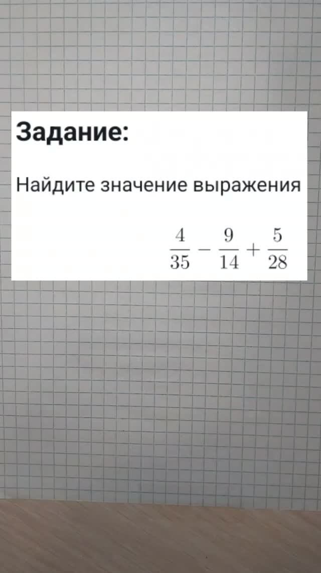 Найдите значение выражения 4/35 - 9/14 + 5/28
