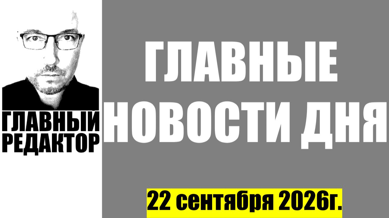 Главные новости дня. 22 сентября 2026