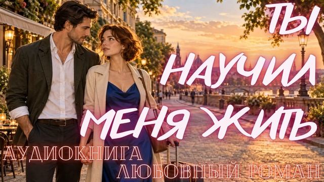 АУДИОКНИГА: ТЫ НАУЧИЛ МЕНЯ ЖИТЬ СЛУШАТЬ ЛЮБОВНЫЙ РОМАН