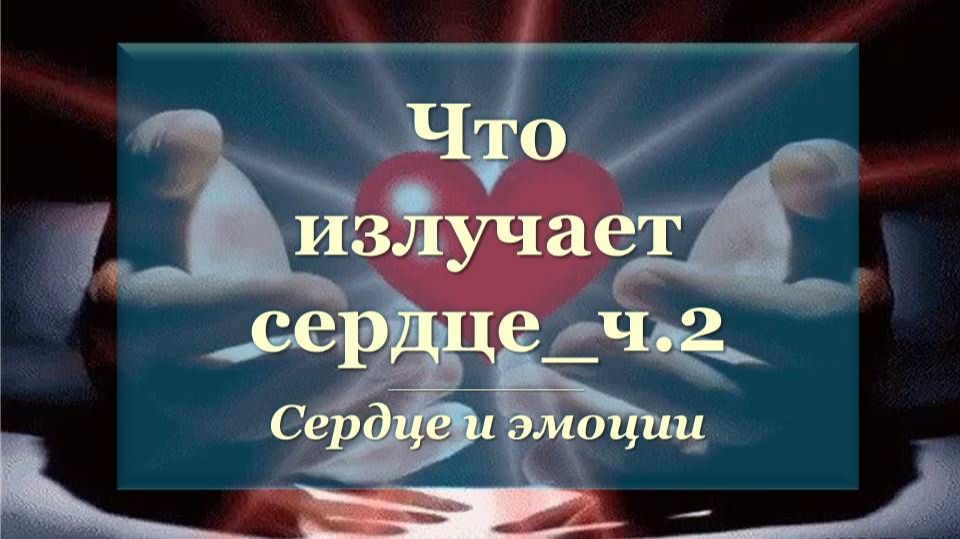 Что излучает сердце_ч.2 Сердце и эмоции