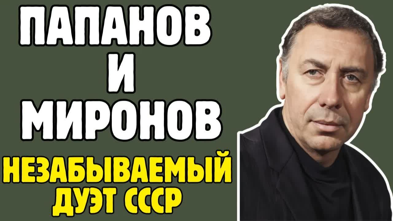 АНАТОЛИИ ПАПАНОВ и АНДРЕИ МИРОНОВ дуэт которыи любила вся страна