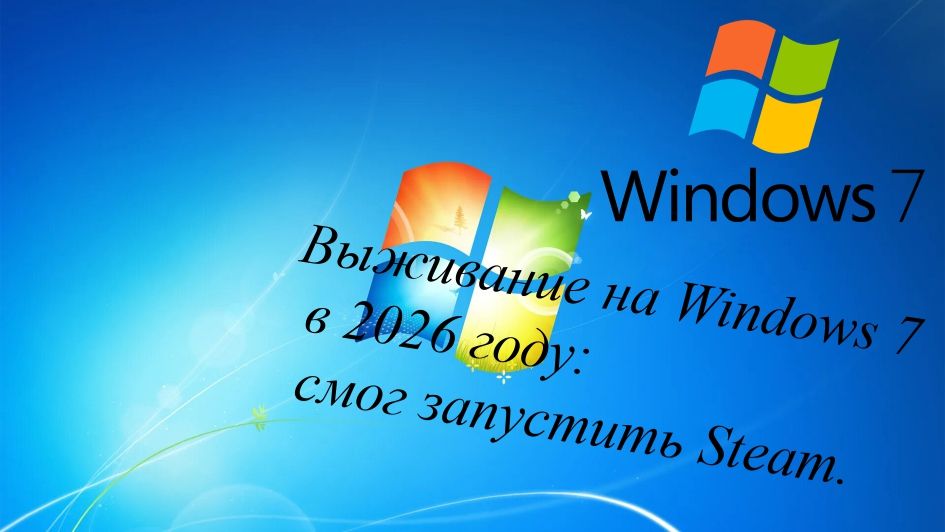 Выживание на Windows 7 в 2026 году: смог запустить Steam.