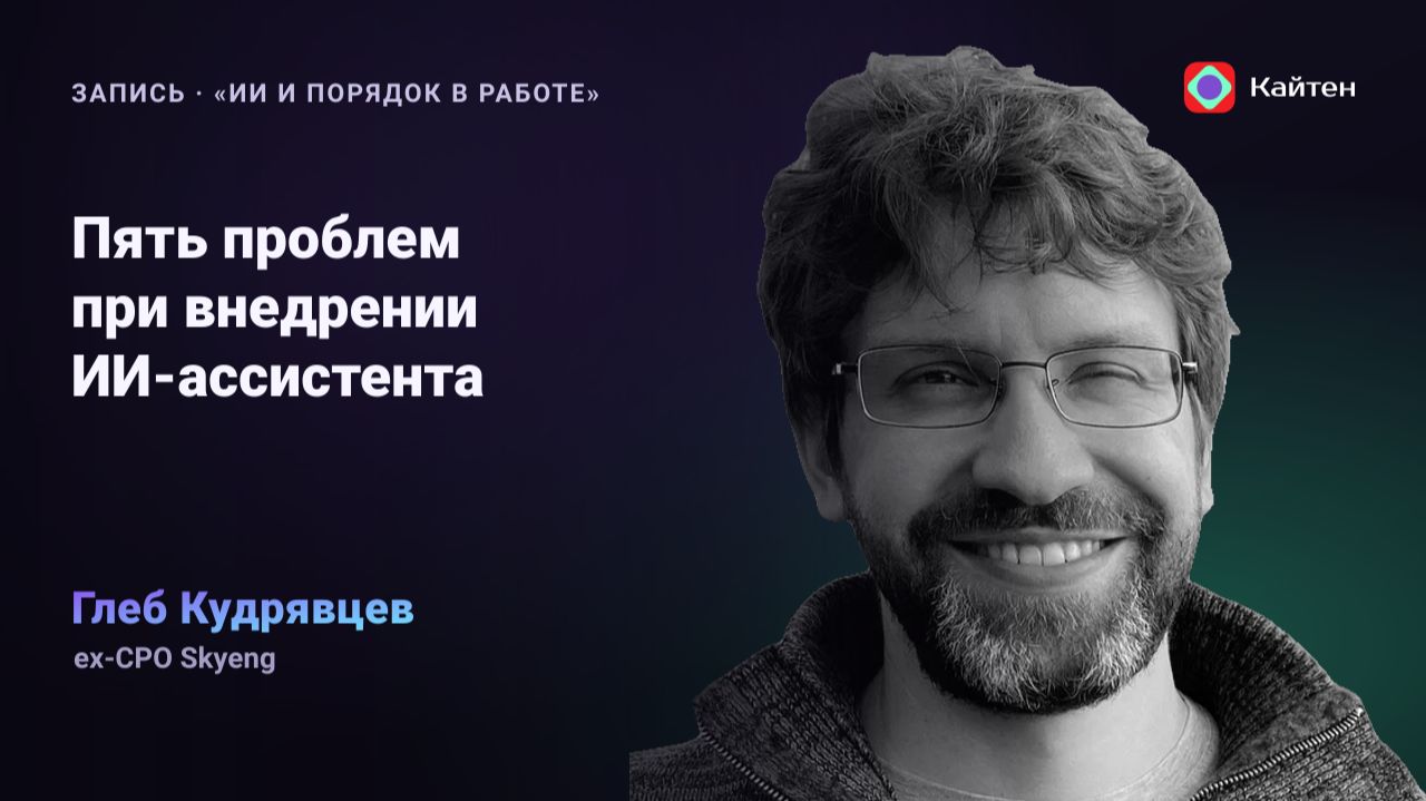 Конференция Kaiten. Глеб Кудрявцев: «Пять проблем, с которыми я столкнулся при внедрении ИИ»