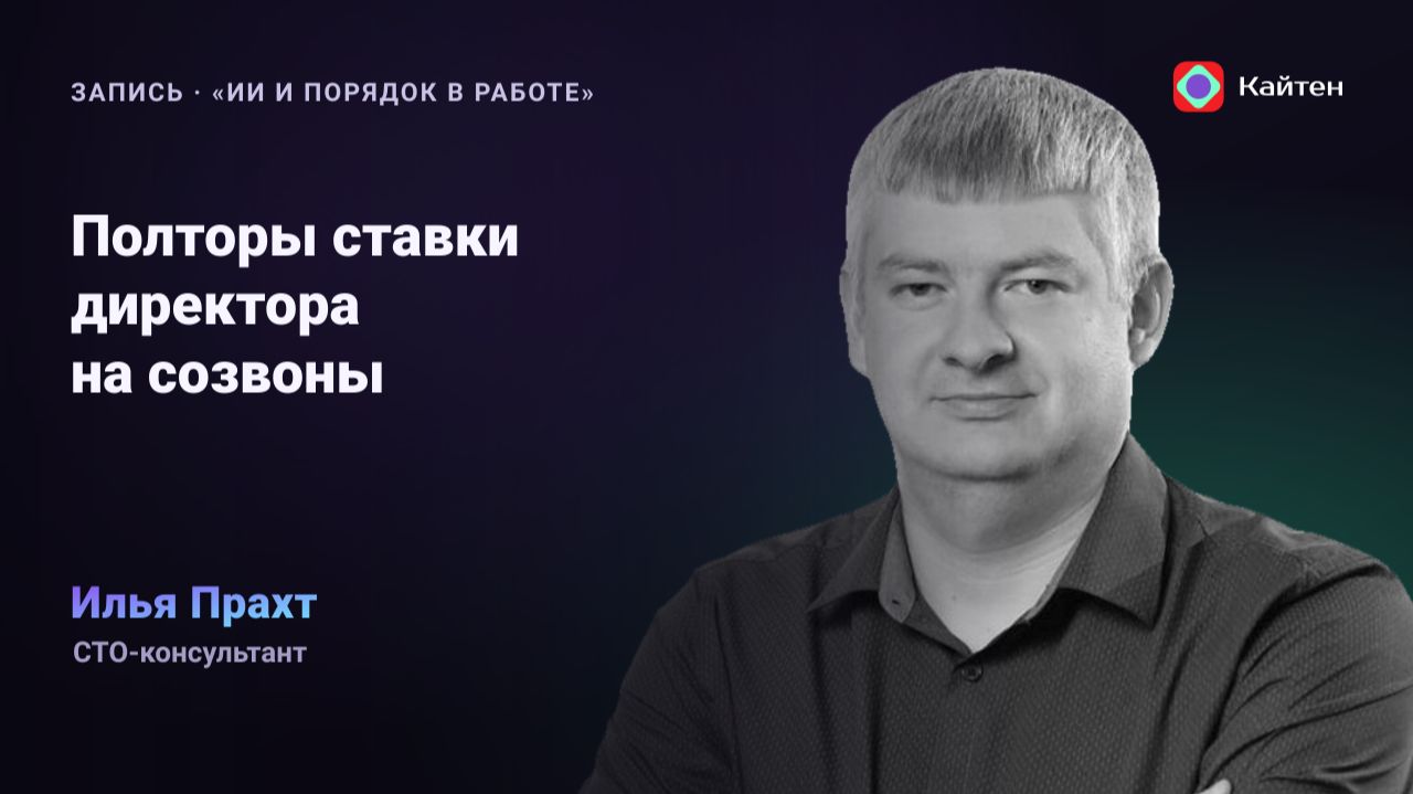 Конференция Kaiten. Илья Прахт: «Полторы ставки директора на созвоны: как вернуть время»
