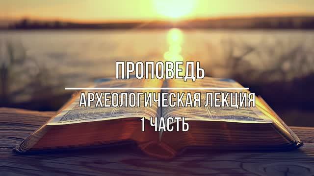 Проповедь - Археологическая лекция 1 часть