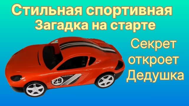Стильная спортивная машина. Загадка на старте. Секрет и Сказка от Дедушки. Обзор игрушки