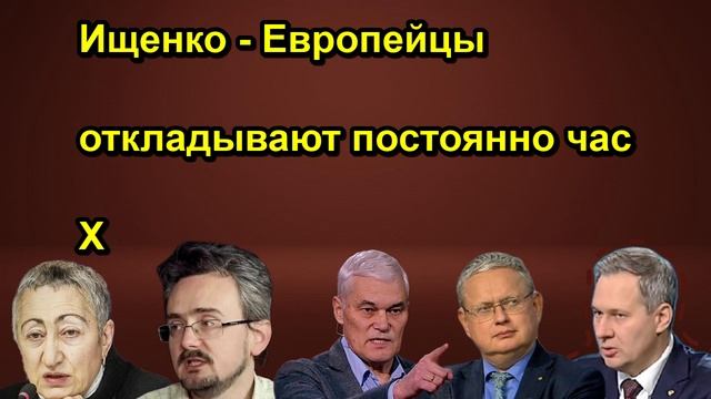 Ищенко Европейцы откладывают постоянно час Х