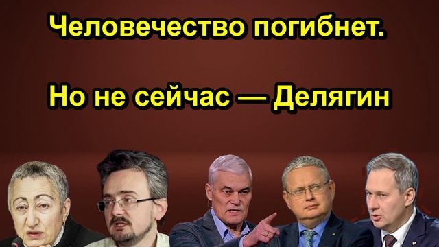 Человечество погибнет. Но не сейчас  Делягин