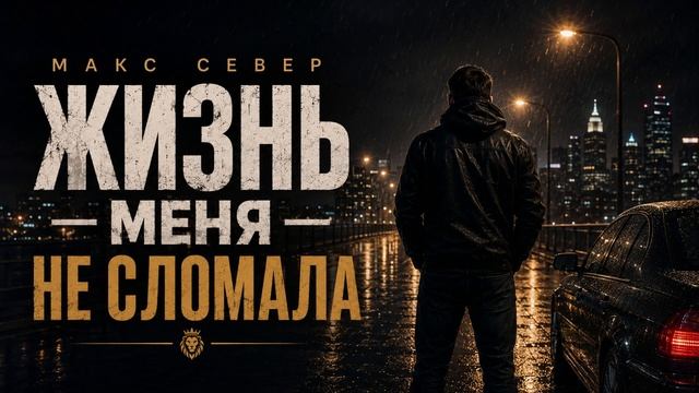 МАКС СЕВЕР  ЖИЗНЬ МЕНЯ НЕ СЛОМАЛА  Сильная мужская песня о жизни