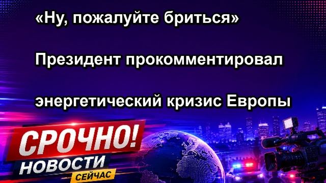 Ну пожалуйте бриться Президент прокомментировал энергетический кризис Европы