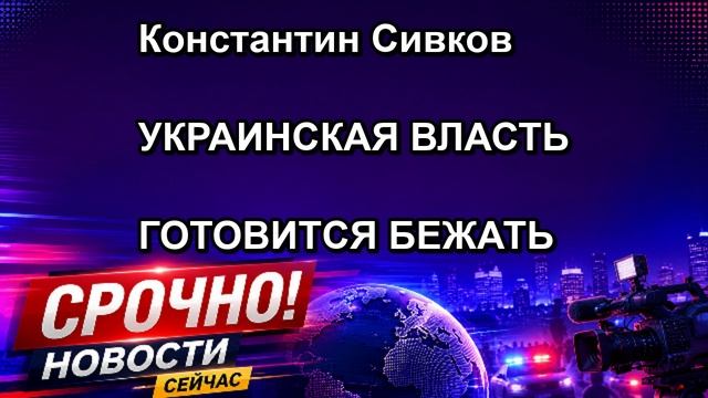 Константин Сивков УКРАИНСКАЯ ВЛАСТЬ ГОТОВИТСЯ БЕЖАТЬ