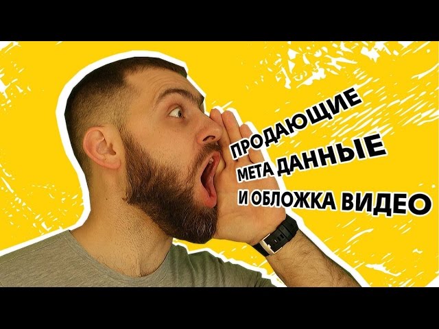 Как раскрутить канал на YouTube 4: Продающие мета данные и обложка видео