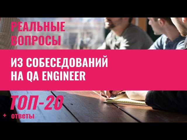 Топ-20 вопросов и ответов на собеседованиях на тестировщика QA Engineer