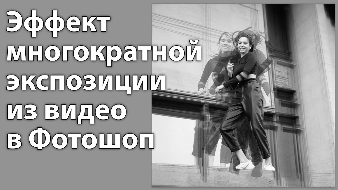 Как создать эффект многократной экспозиции в Фотошопе Многогратная экспозиция из видео в Photoshop
