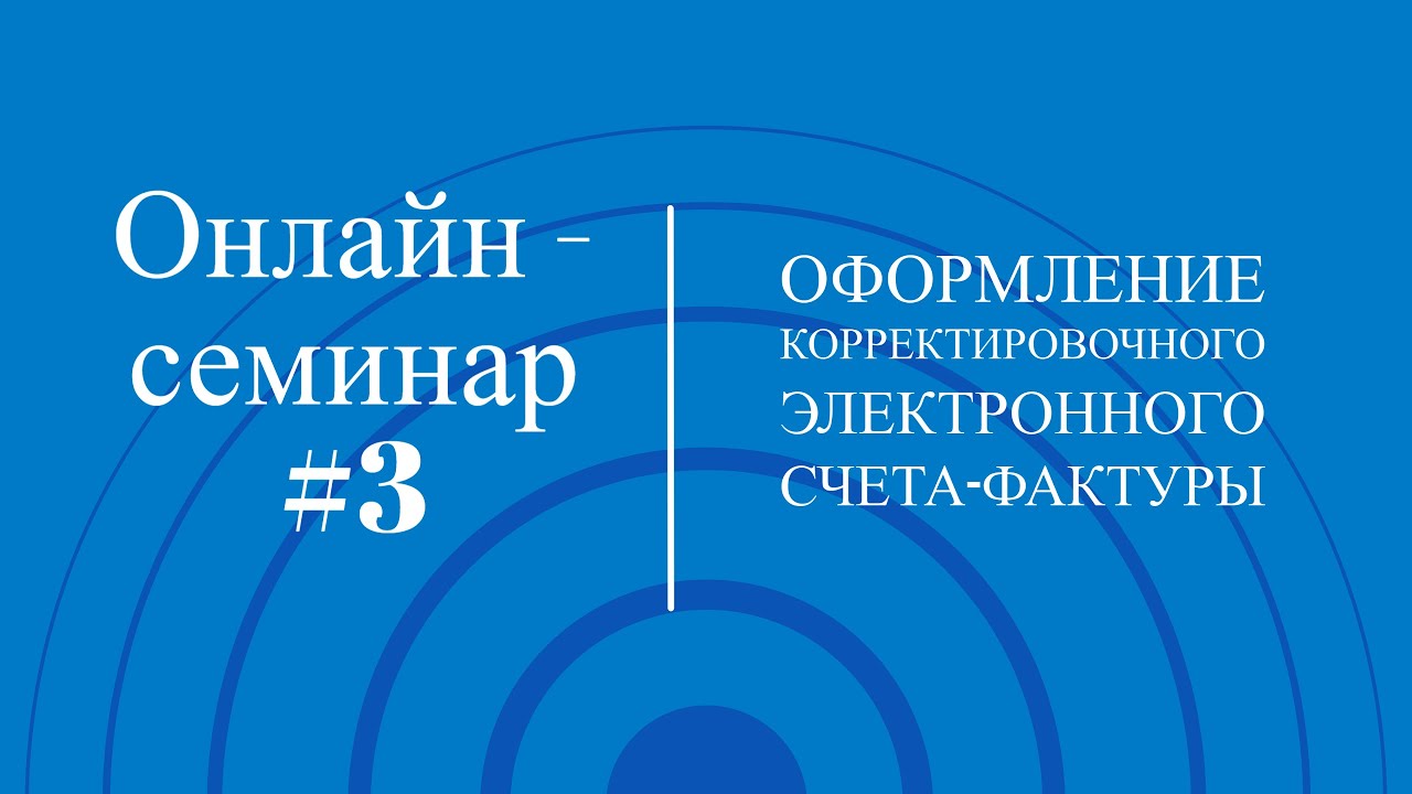 Онлайн-семинар 3. Оформление корректировочного Электронного счета-фактуры