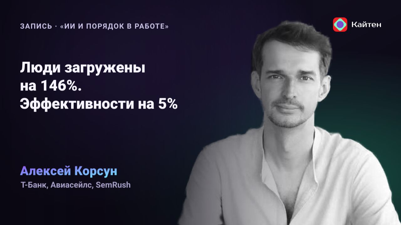 Конференция Kaiten. Алексеи Корсун: Люди загружены на 146. Эффективности на 5