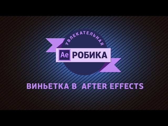 Как сделать виньетку в After Effects? Три простых способа. еще один.