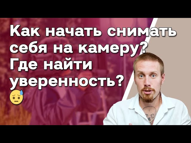 Как начать снимать себя на камеру? Где найти уверенность?  Как стать блогером?