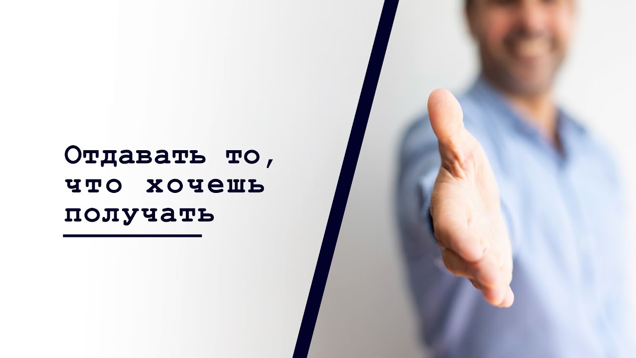 Отдавать то что хочешь получать