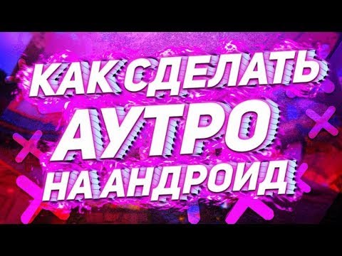 КАК СДЕЛАТЬ АУТРО или КОНЕЧНУЮ ЗАСТАВКУ НА АНДРОИД?(как добавить конечную заставку или аутро)