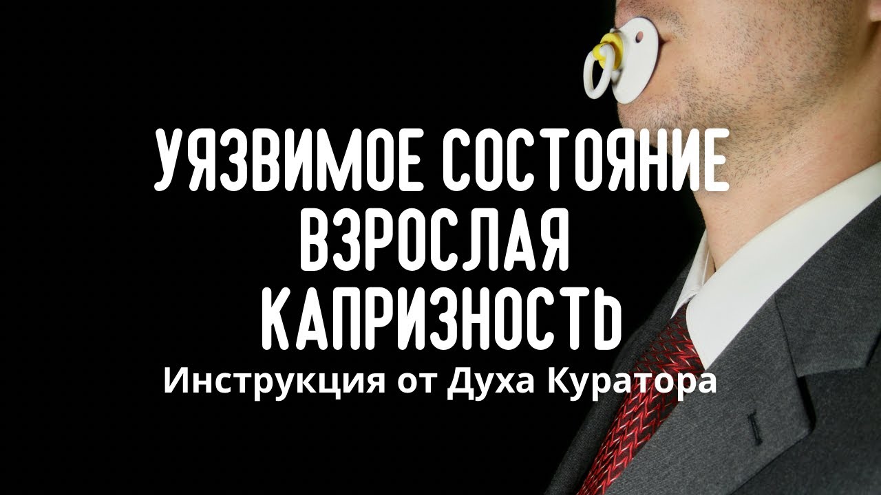 Уязвимое состояние. Взрослая капризность. Что делать? Инструкция! от Духа Наставника