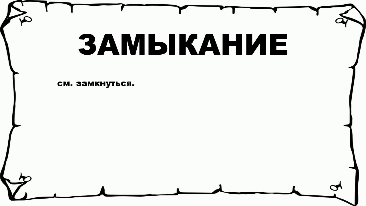 ЗАМЫКАНИЕ - что это такое? значение и описание