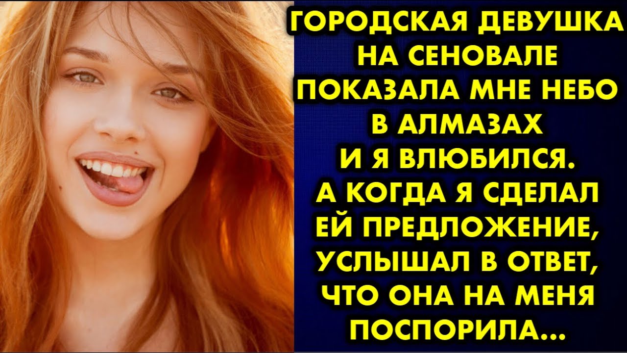 Городская девушка на сеновале показала мне небо в алмазах и я влюбился. А когда я сделал ей