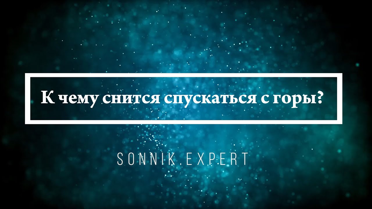 К чему снится спускаться с горы  Онлайн Сонник Эксперт