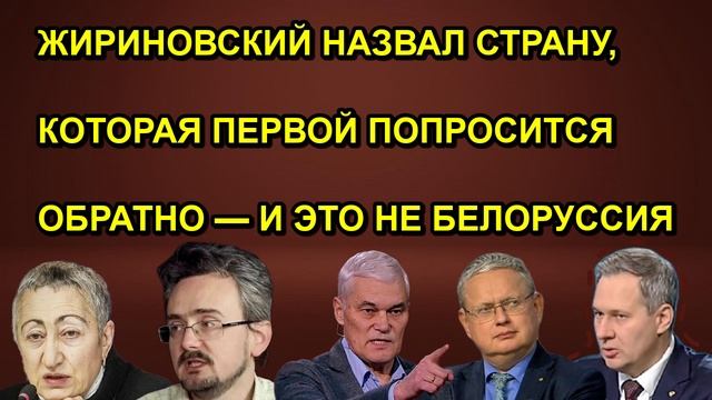 ЖИРИНОВСКИЙ НАЗВАЛ СТРАНУ КОТОРАЯ ПЕРВОЙ ПОПРОСИТСЯ ОБРАТНО  И ЭТО НЕ БЕЛОРУССИЯ