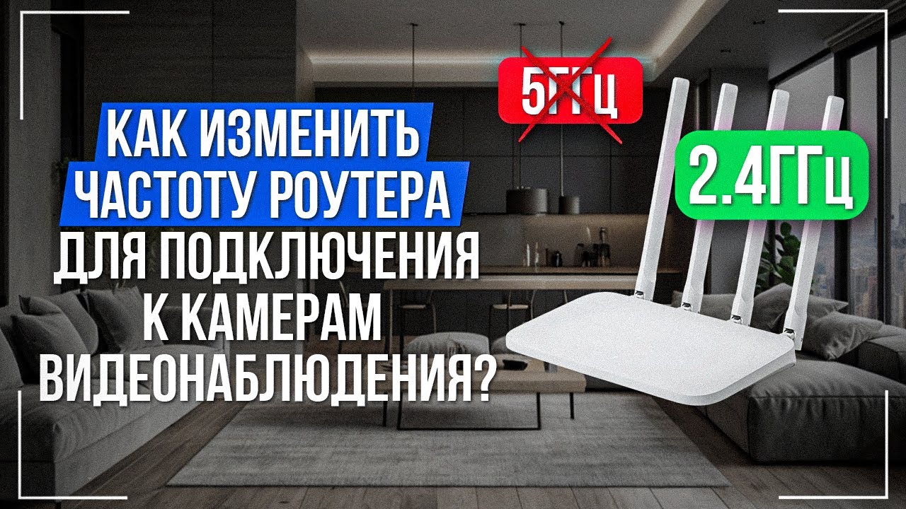 Как изменить частоту роутера 24ГГц и 5ГГц для подключения к камерам видеонаблюдения?