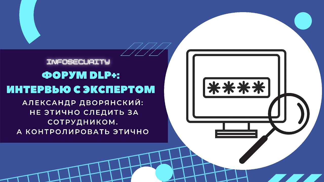 Форум DLP Александр Дворянский: Не этично следить за сотрудником. Этично контролировать.