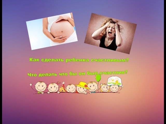 Как сделать ребенка счастливым?ВИДЕО ДЛЯ ЛЮДЕЙ ДО 20 ЛЕТ!