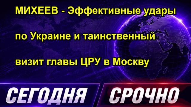 МИХЕЕВ Эффективные удары по Украине и таинственный визит главы ЦРУ в Москву