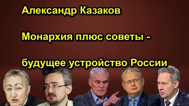 Александр Казаков Монархия плюс советы будущее устройство России