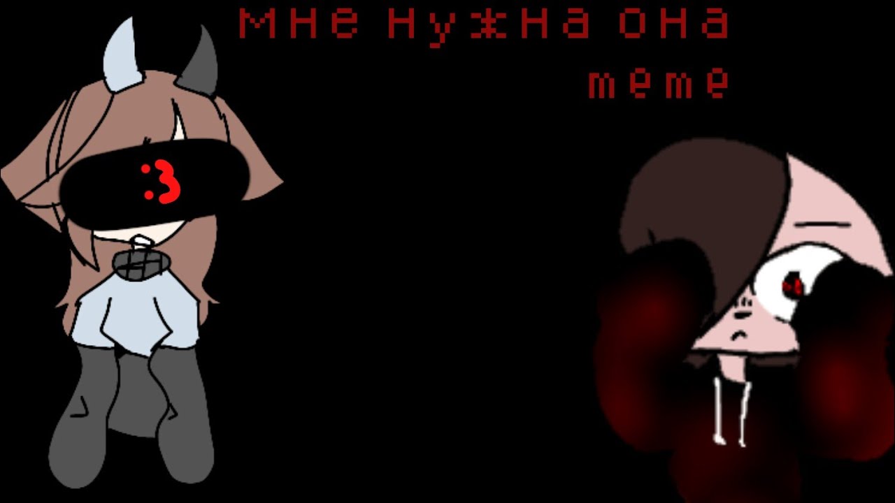 Мне нужна она|I Need Her| Meme (very Lazy)